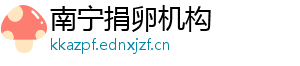 南宁捐卵机构	